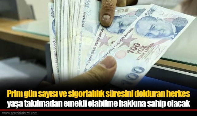 Prim gün sayısı ve sigortalılık süresini dolduran  herkes yaşa takılmadan emekli olabilme hakkına sahip olacak