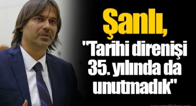 Şanlı, "Tarihi direnişi 35. yılında da unutmadık"