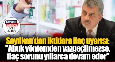 Sayılkan’dan iktidara ilaç uyarısı: "Abuk yöntemden vazgeçilmezse, ilaç sorunu yıllarca devam eder"