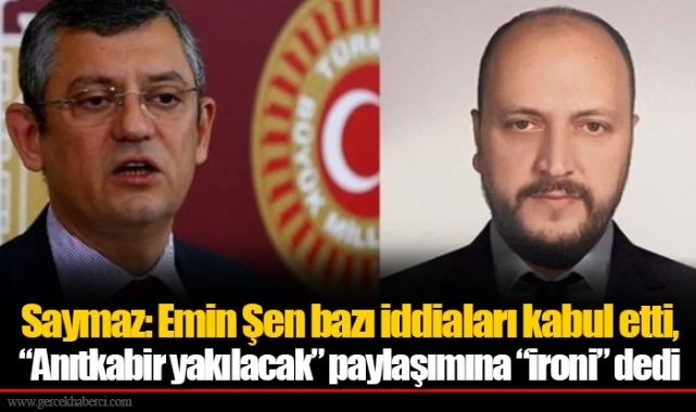 Saymaz: Emin Şen bazı iddiaları kabul etti, "Anıtkabir yakılacak" paylaşımına "ironi" dedi