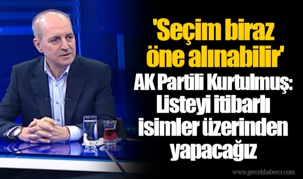 'Seçim biraz öne alınabilir' AK Partili Kurtulmuş: Listeyi itibarlı isimler üzerinden yapacağız