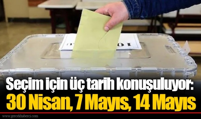 Seçim için üç tarih konuşuluyor: 30 Nisan, 7 Mayıs, 14 Mayıs