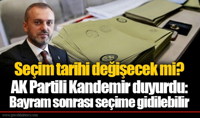 Seçim tarihi değişecek mi? AK Partili Kandemir duyurdu: Bayram sonrası seçime gidilebilir
