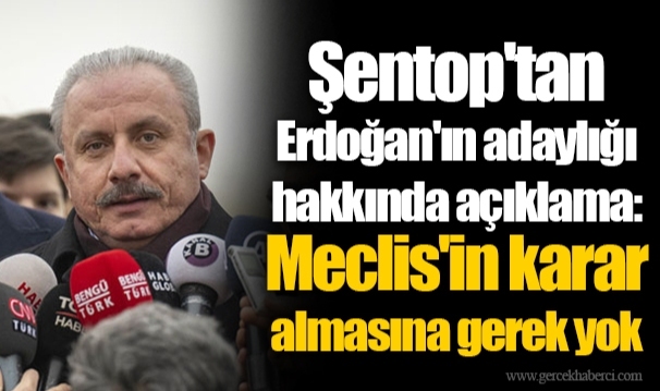 Şentop'tan Erdoğan'ın adaylığı hakkında açıklama: Meclis'in karar almasına gerek yok