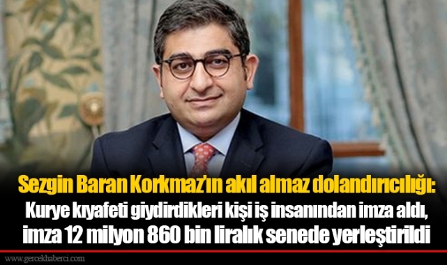Sezgin Baran Korkmaz’ın akıl almaz dolandırıcılığı: Kurye kıyafeti giydirdikleri kişi iş insanından imza aldı, imza 12 milyon 860 bin liralık senede yerleştirildi