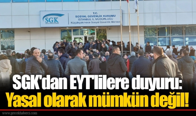 SGK'dan EYT'lilere duyuru: Yasal olarak mümkün değil!