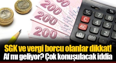 SGK ve vergi borcu olanlar dikkat! Af mı geliyor? Çok konuşulacak iddia
