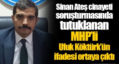 Sinan Ateş cinayeti soruşturmasında tutuklanan MHP’li Ufuk Köktürk’ün ifadesi ortaya çıktı