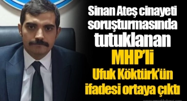 Sinan Ateş cinayeti soruşturmasında tutuklanan MHP’li Ufuk Köktürk’ün ifadesi ortaya çıktı