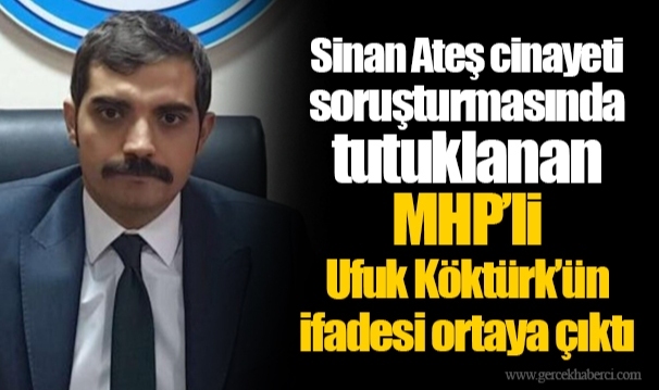 Sinan Ateş cinayeti soruşturmasında tutuklanan MHP’li Ufuk Köktürk’ün ifadesi ortaya çıktı