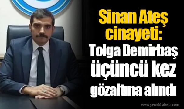 Sinan Ateş cinayeti: Tolga Demirbaş üçüncü kez gözaltına alındı