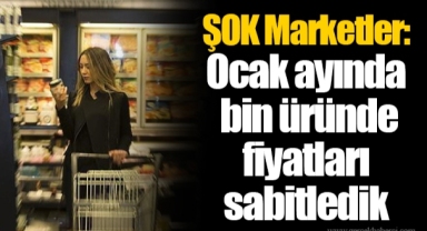 ŞOK Marketler: Ocak ayında bin üründe fiyatları sabitledik