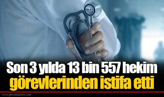 Son 3 yılda 13 bin 557 hekim görevlerinden istifa etti