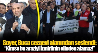 Soyer, Buca cezaevi alanından seslendi: “Kimse bu araziyi İzmirlinin elinden alamaz!”