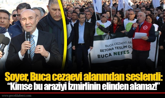 Soyer, Buca cezaevi alanından seslendi: “Kimse bu araziyi İzmirlinin elinden alamaz!”