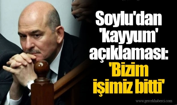 Soylu'dan 'kayyum' açıklaması: 'Bizim işimiz bitti'