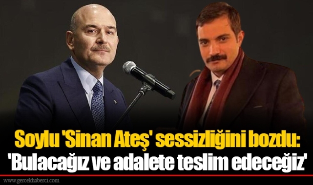 Soylu 'Sinan Ateş' sessizliğini bozdu: 'Bulacağız ve adalete teslim edeceğiz'