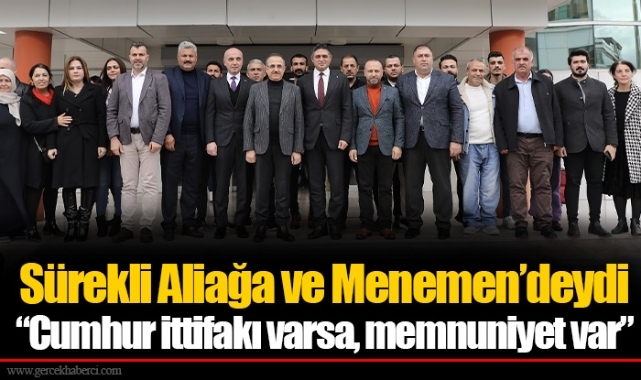 Sürekli Aliağa ve Menemen’deydi  “Cumhur ittifakı varsa, memnuniyet var”