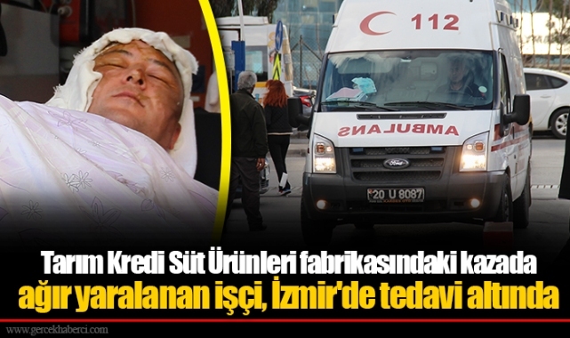 Tarım Kredi Süt Ürünleri fabrikasındaki kazada ağır yaralanan işçi, İzmir'de tedavi altında