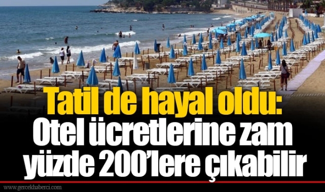 Tatil de hayal oldu: Otel ücretlerine zam yüzde 200’lere çıkabilir