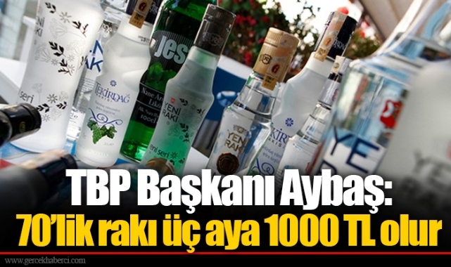 TBP Başkanı Aybaş: 70’lik rakı üç aya 1000 TL olur