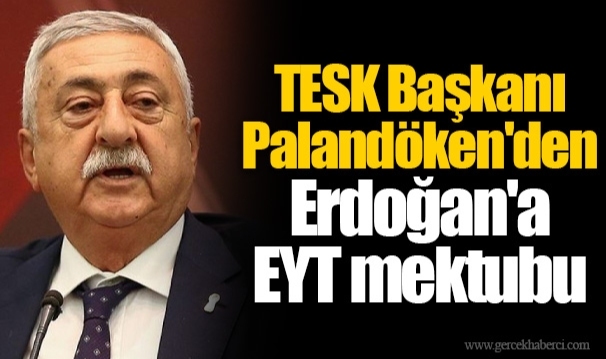 TESK Başkanı Palandöken'den Erdoğan'a EYT mektubu