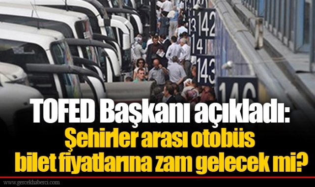 TOFED Başkanı açıkladı: Şehirler arası otobüs bilet fiyatlarına zam gelecek mi?