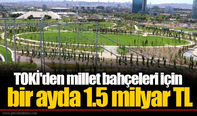 TOKİ'den millet bahçeleri için bir ayda 1.5 milyar TL