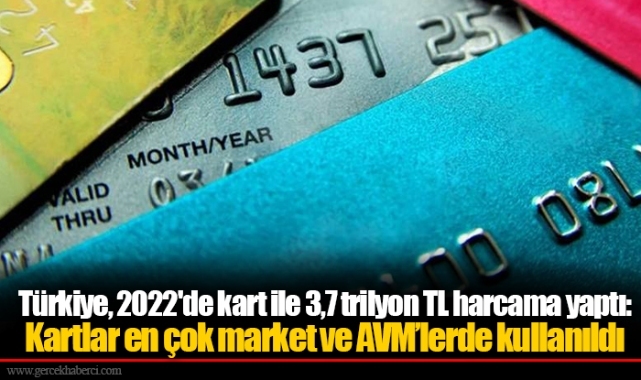 Türkiye, 2022'de kart ile 3,7 trilyon TL harcama yaptı: Kartlar en çok market ve AVM’lerde kullanıldı