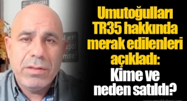 Umutoğulları TR35 hakkında merak edilenleri açıkladı: Kime ve neden satıldı?