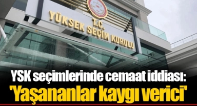 YSK seçimlerinde cemaat iddiası: 'Yaşananlar kaygı verici'
