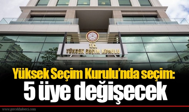 Yüksek Seçim Kurulu’nda seçim: 5 üye değişecek