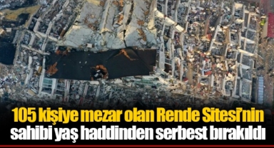 105 kişiye mezar olan Rende Sitesi’nin sahibi yaş haddinden serbest bırakıldı