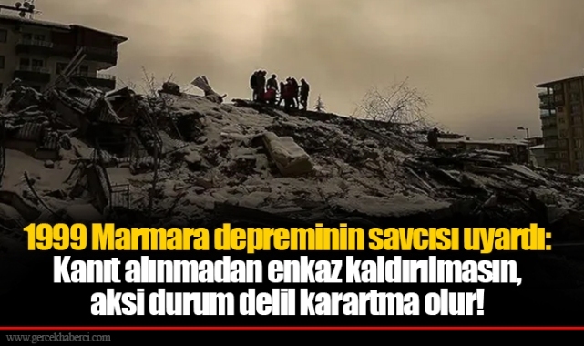 1999 Marmara depreminin savcısı uyardı: Kanıt alınmadan enkaz kaldırılmasın, aksi durum delil karartma olur!
