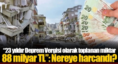 “23 yıldır Deprem Vergisi olarak toplanan miktar 88 milyar TL”: Nereye harcandı?