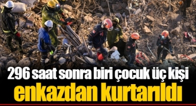 296 saat sonra biri çocuk üç kişi enkazdan kurtarıldı