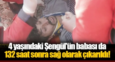 4 yaşındaki Şengül'ün babası da 132 saat sonra sağ olarak çıkarıldı!