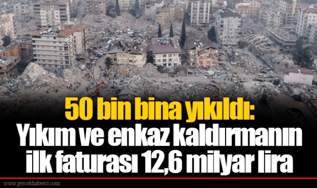 50 bin bina yıkıldı: Yıkım ve enkaz kaldırmanın ilk faturası 12,6 milyar lira