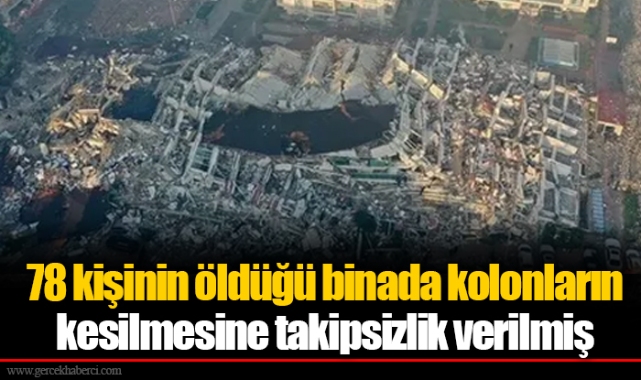 78 kişinin öldüğü binada kolonların kesilmesine takipsizlik verilmiş