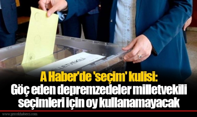A Haber'de 'seçim' kulisi: Göç eden depremzedeler milletvekili seçimleri için oy kullanamayacak