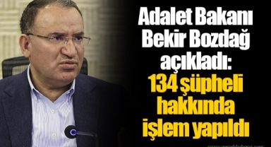 Adalet Bakanı Bekir Bozdağ açıkladı: 134 şüpheli hakkında işlem yapıldı