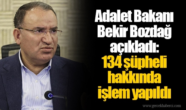 Adalet Bakanı Bekir Bozdağ açıkladı: 134 şüpheli hakkında işlem yapıldı