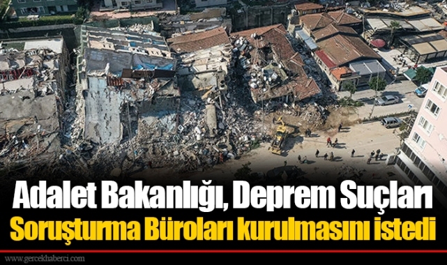 Adalet Bakanlığı, Deprem Suçları Soruşturma Büroları kurulmasını istedi