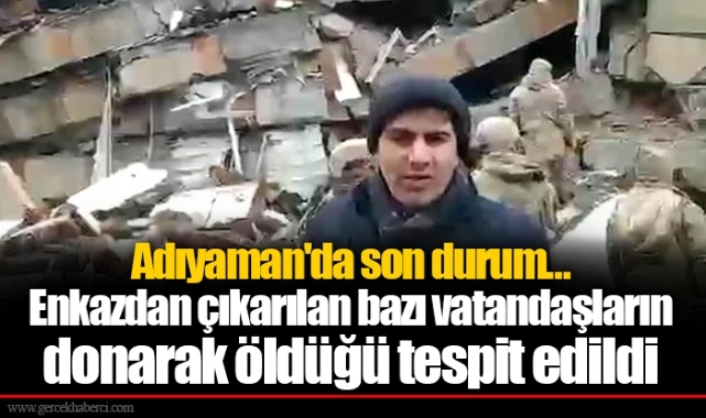 Adıyaman'da son durum… Enkazdan çıkarılan bazı vatandaşların donarak öldüğü tespit edildi