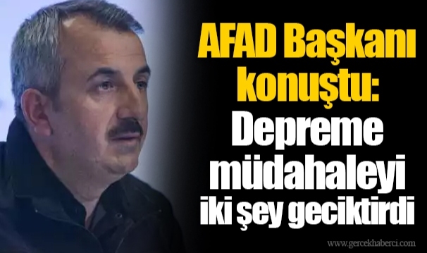 AFAD Başkanı konuştu: Depreme müdahaleyi iki şey geciktirdi