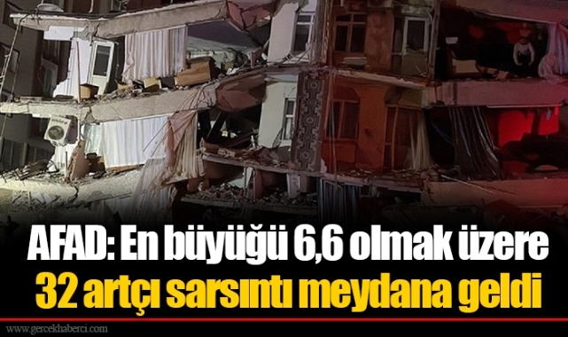 AFAD: En büyüğü 6,6 olmak üzere 32 artçı sarsıntı meydana geldi