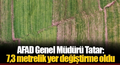 AFAD Genel Müdürü Tatar:7,3 metrelik yer değiştirme oldu