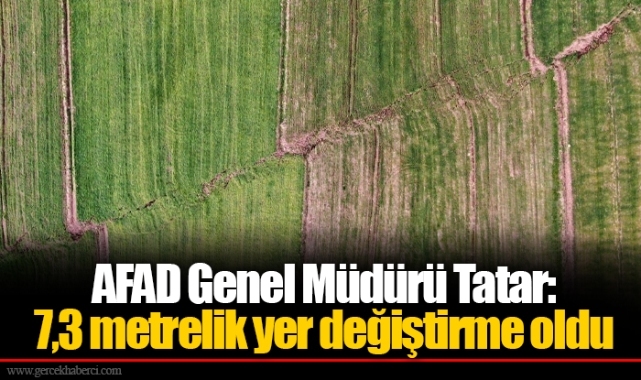 AFAD Genel Müdürü Tatar:7,3 metrelik yer değiştirme oldu