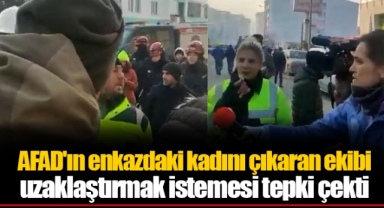 AFAD'ın enkazdaki kadını çıkaran ekibi uzaklaştırmak istemesi tepki çekti