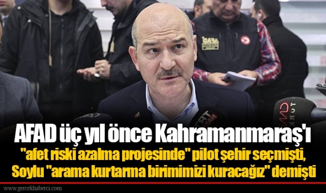 AFAD üç yıl önce Kahramanmaraş'ı "afet riski azalma projesinde" pilot şehir seçmişti, Soylu "arama kurtarma birimimizi kuracağız" demişti